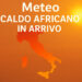 Meteo: Prima Ondata di Caldo Africano in Italia! Ecco Dove farà più Caldo
