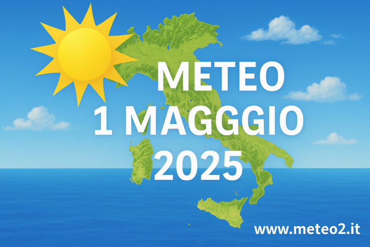 Meteo 1 Maggio 2025: Festa dei Lavoratori all’insegna del sole e del caldo​