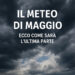 Il meteo di Maggio: ecco come sarà l’ultima parte