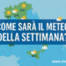Come sarà il meteo della settimana? Ecco la tendenza giorno per giorno