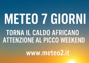 Meteo 7 Giorni: torna il caldo africano, attenzione al picco nel weekend