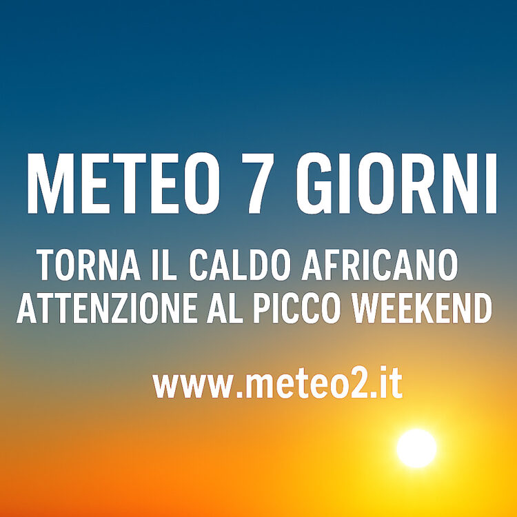 Meteo 7 Giorni: torna il caldo africano, attenzione al picco nel weekend