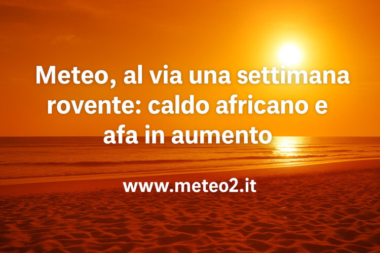 Meteo: al via una settimana rovente, caldo africano e afa in aumento