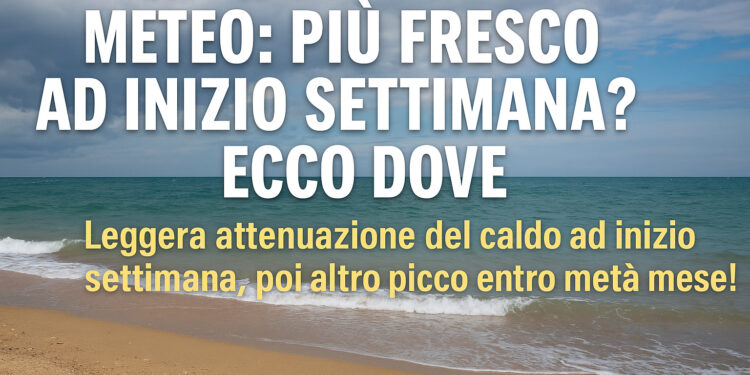 Meteo: più fresco a inizio settimana? Ecco dove e per quanto durerà Meteo: più fresco a inizio settimana? Ecco dove e per quanto durerà