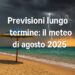 Previsioni lungo termine: il meteo di agosto 2025