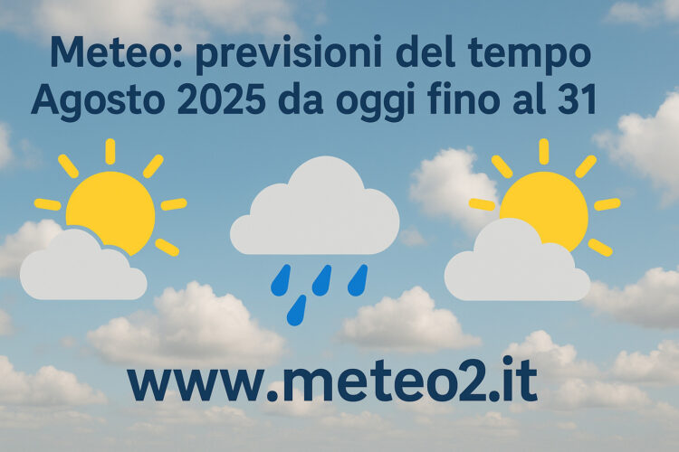 Meteo: previsioni del tempo Agosto 2025 da oggi fino al 31