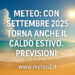 Meteo: con settembre 2025 torna anche il caldo estivo. Previsioni
