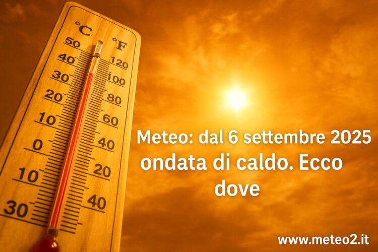 Meteo: dal 6 settembre 2025 ondata di caldo. Ecco dove