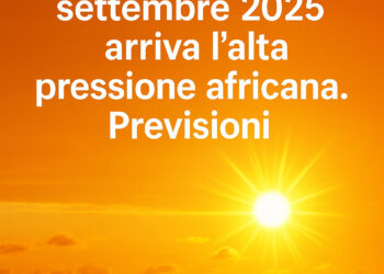 Meteo: da giovedì 18 settembre 2025 arriva l’ alta pressione africana