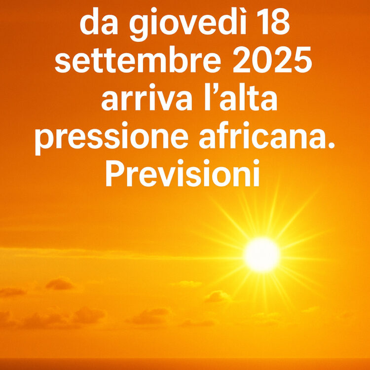 Meteo: da giovedì 18 settembre 2025 arriva l’ alta pressione africana