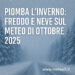 Piomba l’inverno:freddo e neve sul meteo di ottobre 2025