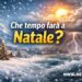 Che tempo farà a Natale? Freddo, neve o clima mite: le prime tendenze meteo per il 25 dicembre